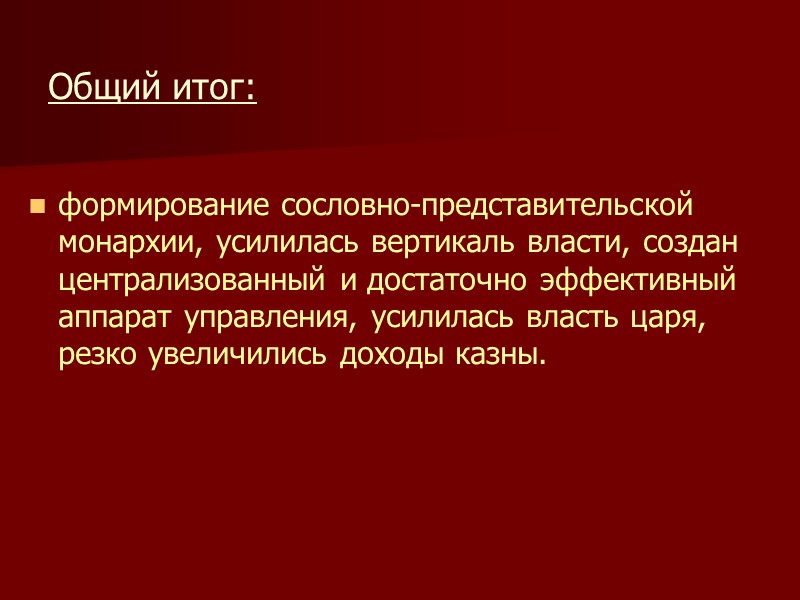 Общий итог: формирование сословно-представительской монархии, усилилась вертикаль власти, создан централизованный и достаточно эффективный аппарат